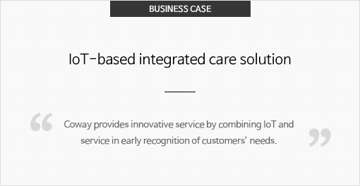사물인터넷(IOT) 기반 통합케어 솔루션 제공 코웨이는 Iot와 서비스 결합을 통해 고객의 요구에 앞서 혁신적인 서비스를 제공하고 있습니다.